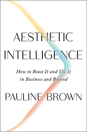 Aesthetic Intelligence How to Boost It and Use It in Business and Beyond by Pauline Brown