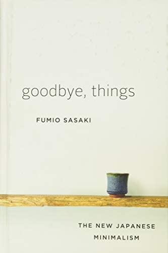 Goodbye, Things The New Japanese Minimalism by Fumio Sasaki